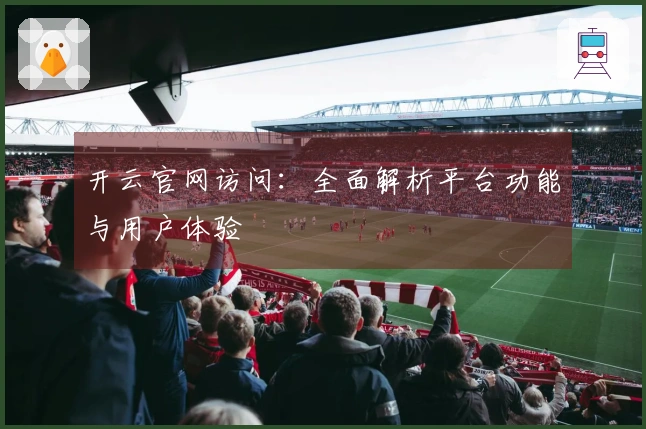 开云官网访问：全面解析平台功能与用户体验