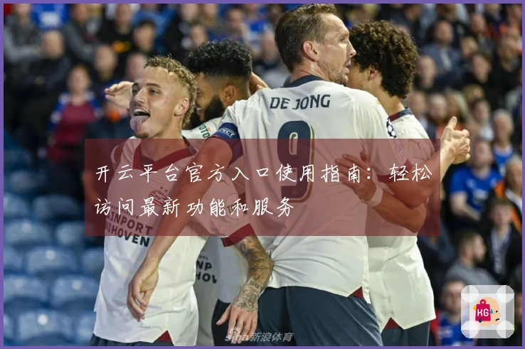 开云平台官方入口使用指南：轻松访问最新功能和服务