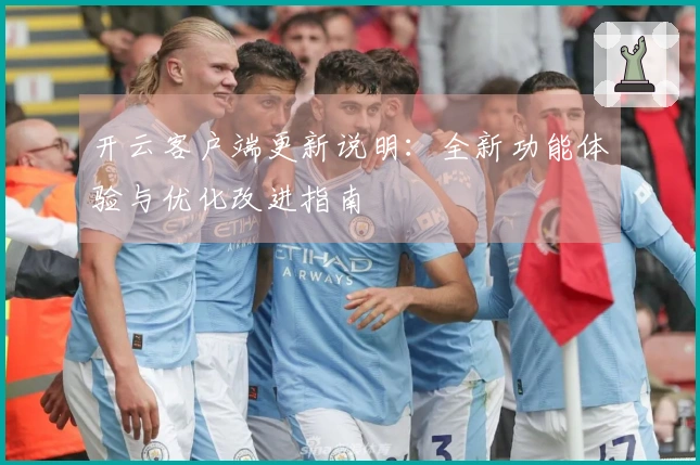开云客户端更新说明：全新功能体验与优化改进指南