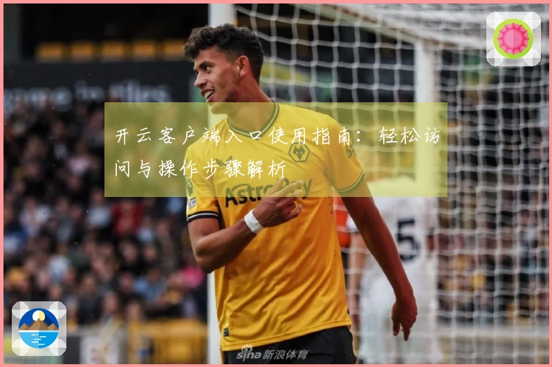开云客户端入口使用指南：轻松访问与操作步骤解析