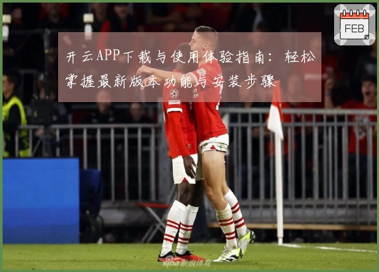 开云APP下载与使用体验指南：轻松掌握最新版本功能与安装步骤