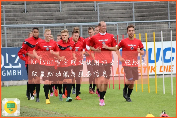 Kaiyun官方网站使用指南：轻松获取最新功能与服务信息_1