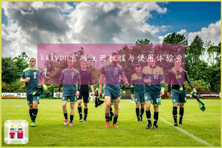 kaiyun官网注册教程与使用体验分享