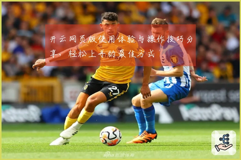 开云网页版使用体验与操作技巧分享，轻松上手的最佳方式