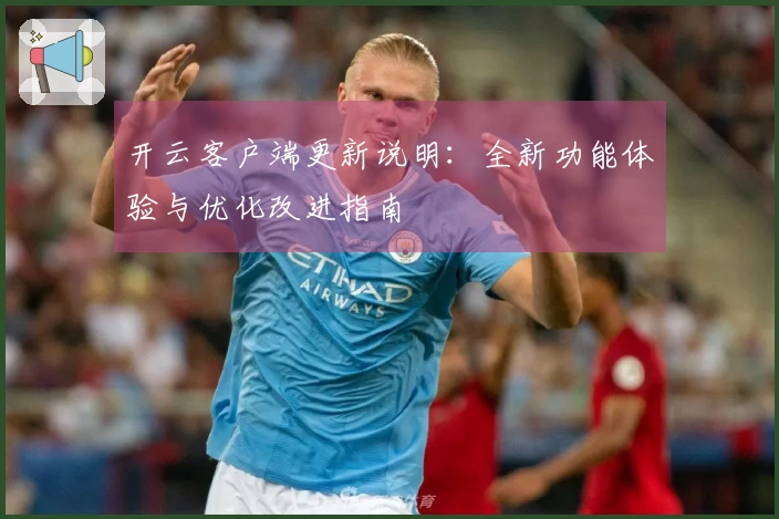 开云客户端更新说明：全新功能体验与优化改进指南