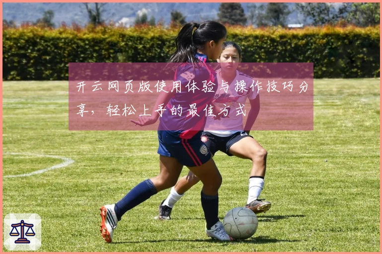 开云网页版使用体验与操作技巧分享，轻松上手的最佳方式