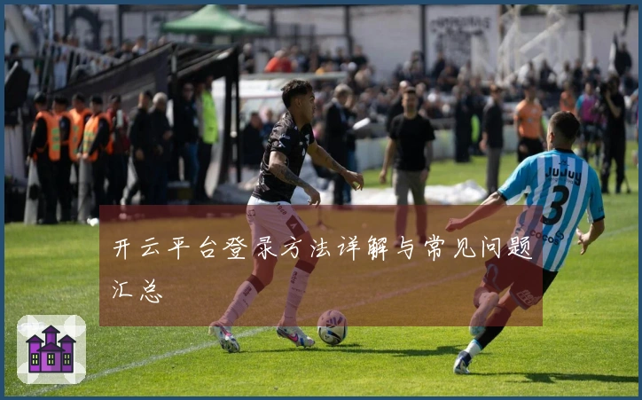 开云平台登录方法详解与常见问题汇总