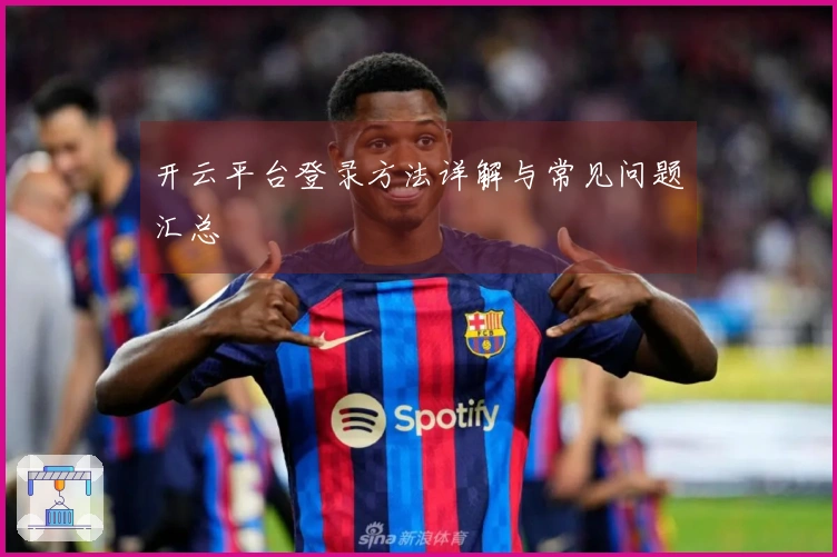 开云平台登录方法详解与常见问题汇总
