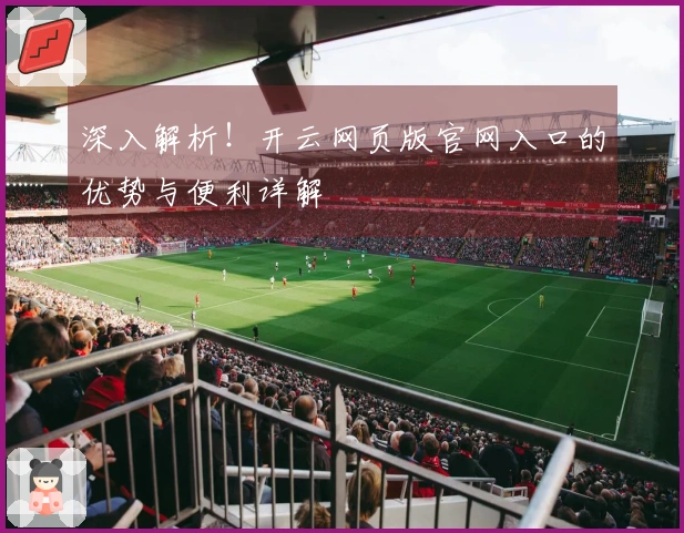 深入解析！开云网页版官网入口的优势与便利详解